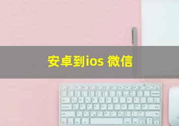 安卓到ios 微信